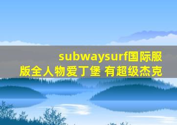 subwaysurf国际服版全人物爱丁堡 有超级杰克